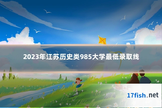 2023年江苏历史类985大学最低录取线