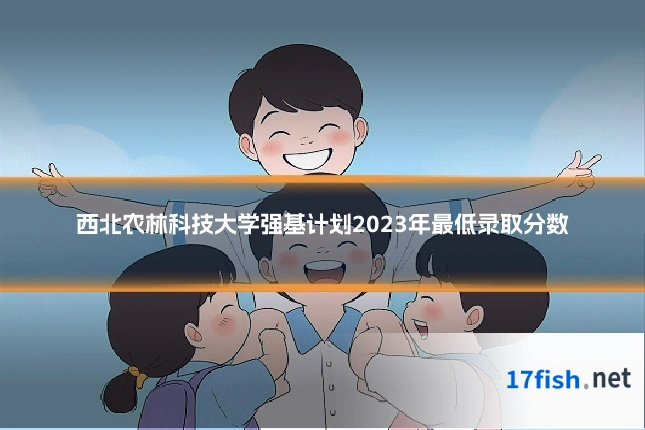 西北农林科技大学强基计划2023年最低录取分数