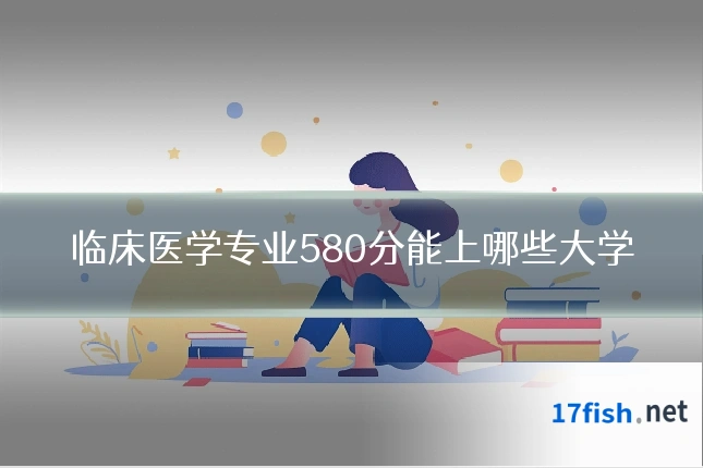 临床医学专业580分能上哪些大学