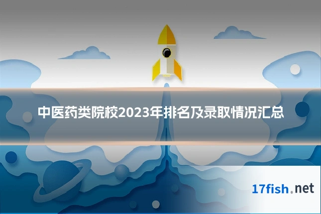 中医药类院校2023年排名及录取情况汇总