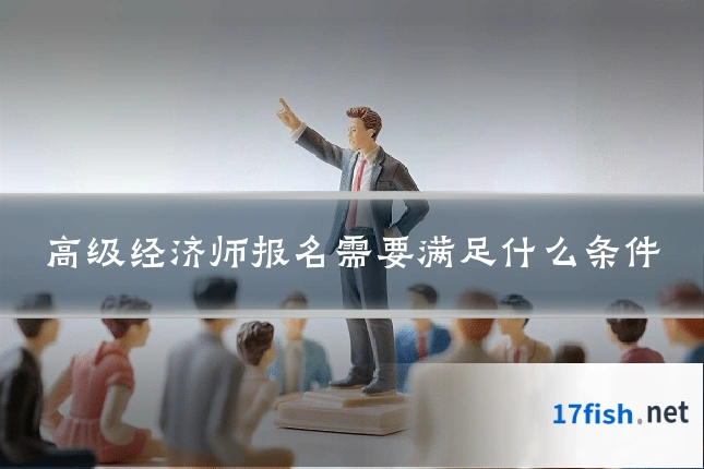 高级经济师报名需要满足什么条件