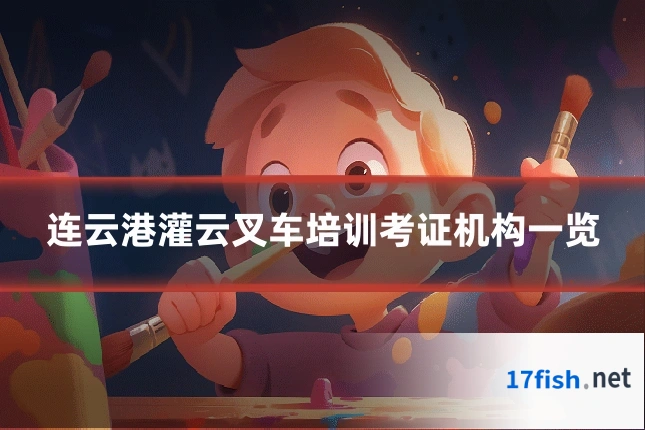 连云港灌云叉车培训考证机构一览