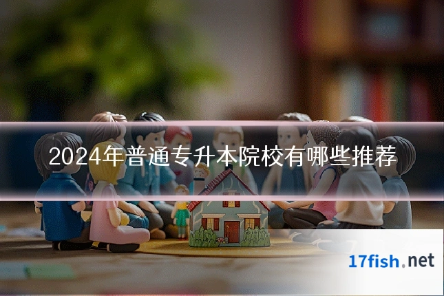 2024年普通专升本院校有哪些推荐