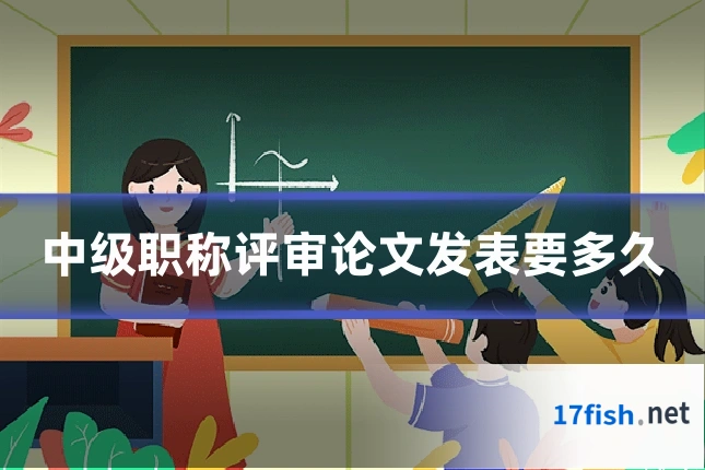 中级职称评审论文发表要多久