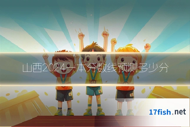 山西2024一本分数线预测多少分