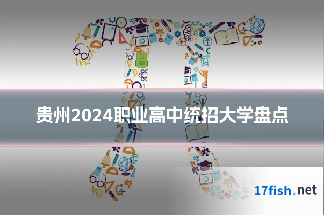 贵州2024职业高中统招大学盘点