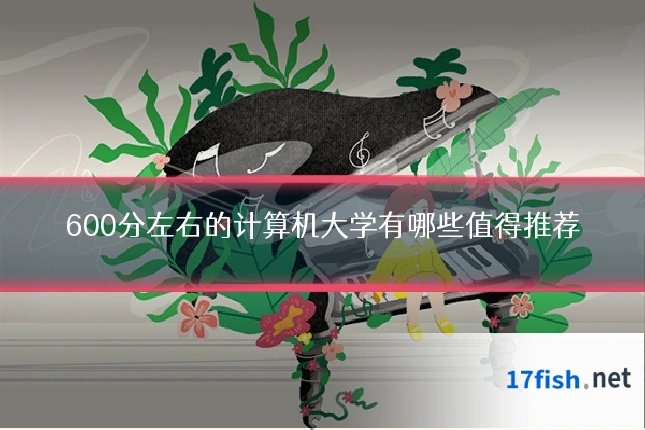 600分左右的计算机大学有哪些值得推荐