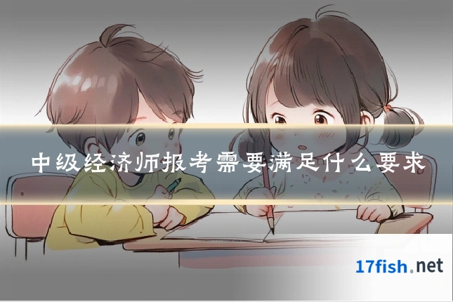 中级经济师报考需要满足什么要求