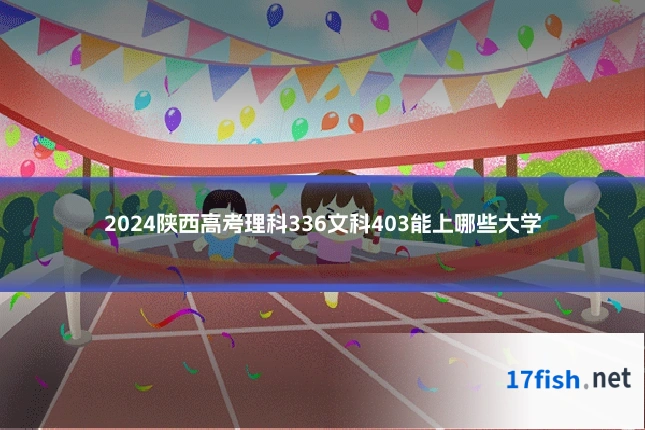 2024陕西高考理科336文科403能上哪些大学