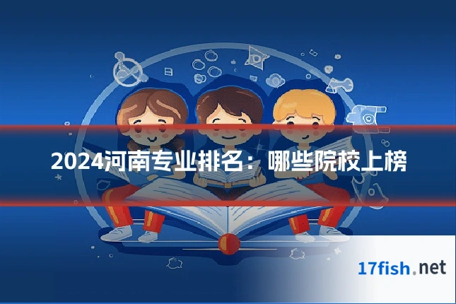 2024河南专业排名:哪些院校上榜