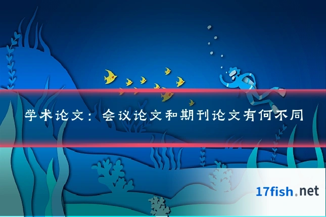 学术论文:会议论文和期刊论文有何不同