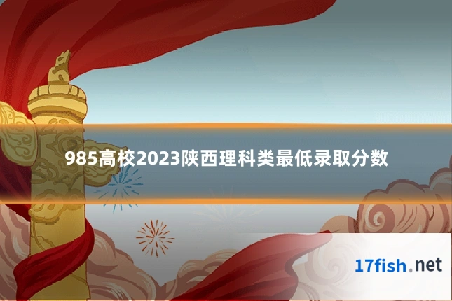 985高校2023陕西理科类最低录取分数