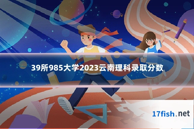 39所985大学2023云南理科录取分数