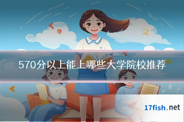 570分以上能上哪些大学院校推荐