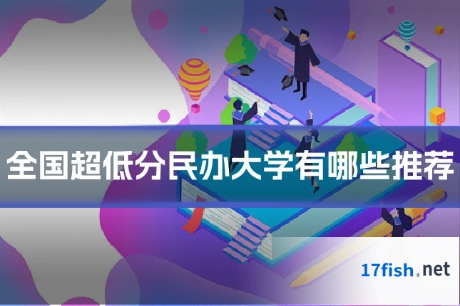 全国超低分民办大学有哪些推荐