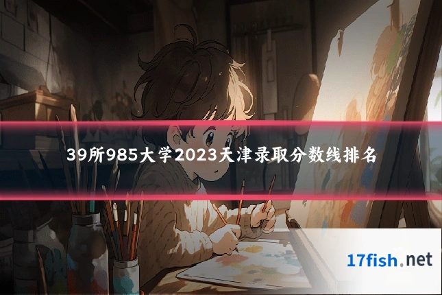 39所985大学2023天津录取分数线排名