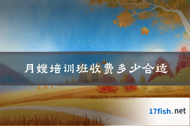 月嫂培训班收费多少合适