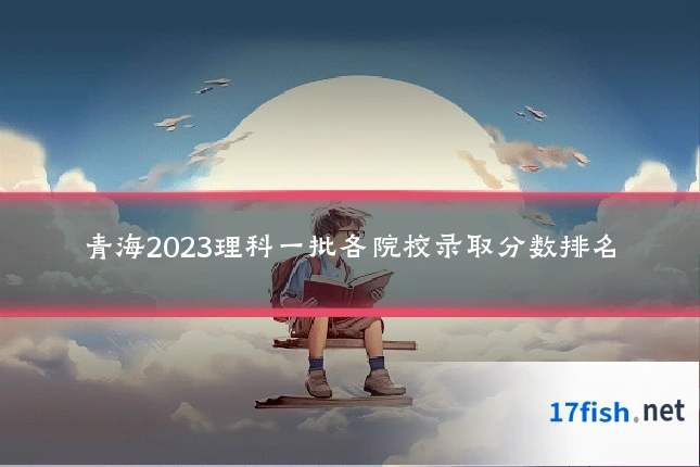青海2023理科一批各院校录取分数排名