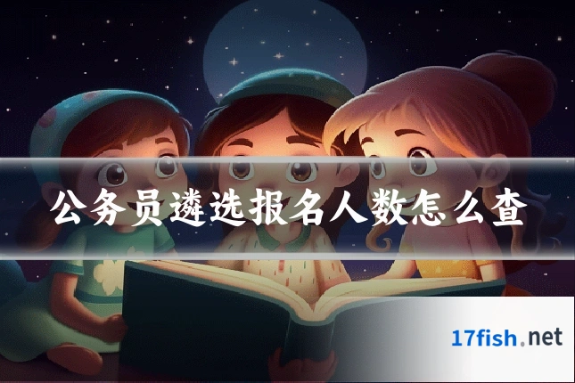 公务员遴选报名人数怎么查