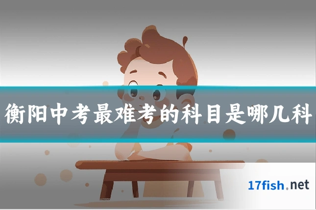 衡阳中考最难考的科目是哪几科
