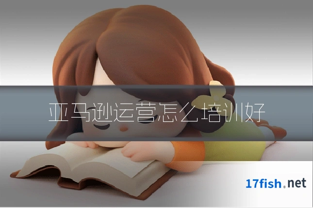 亚马逊运营怎么培训好