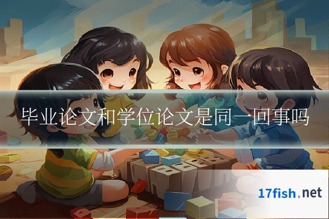 毕业论文和学位论文是同一回事吗