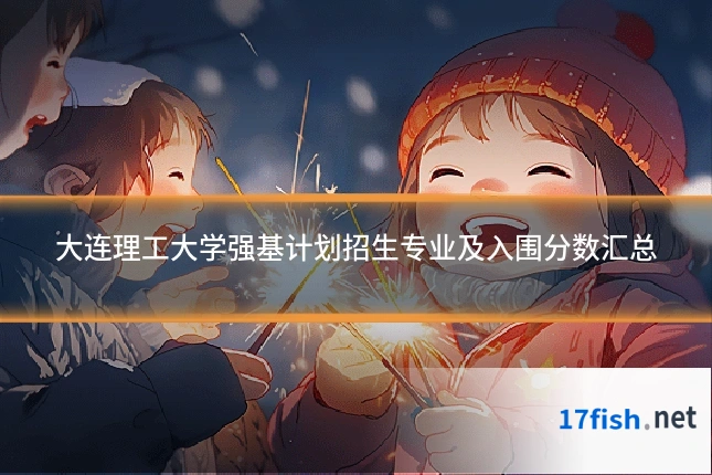 大连理工大学强基计划招生专业及入围分数汇总