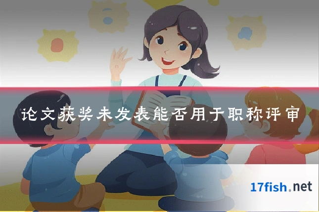 论文获奖未发表能否用于职称评审