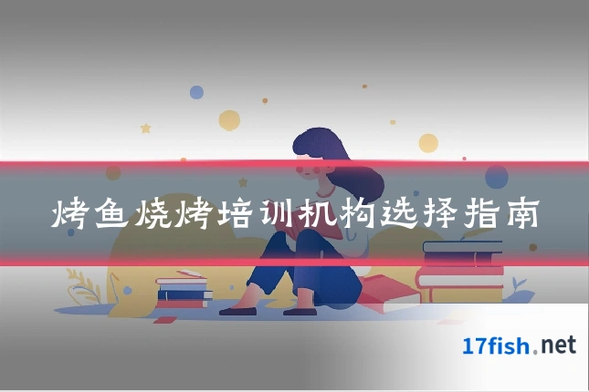 烤鱼烧烤培训机构选择指南