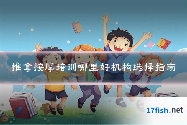 推拿按摩培训哪里好机构选择指南