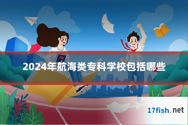 2024年航海类专科学校包括哪些