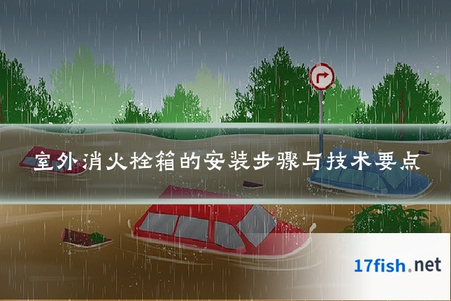 室外消火栓箱的安装步骤与技术要点
