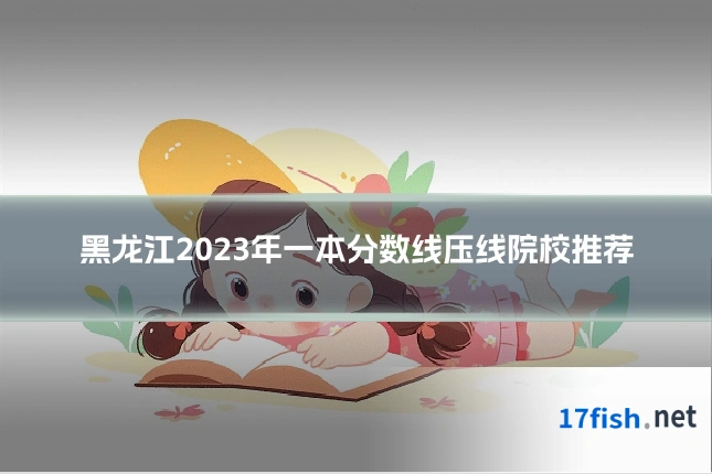黑龙江2023年一本分数线压线院校推荐