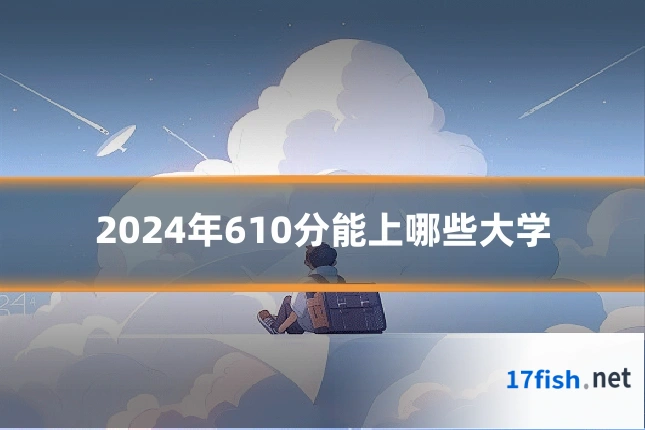 2024年610分能上哪些大学