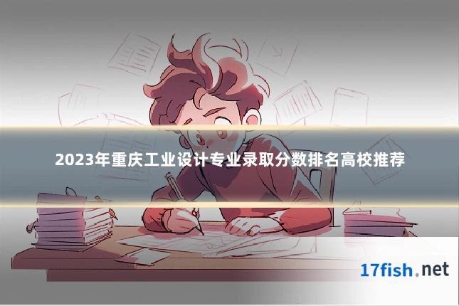 2023年重庆工业设计专业录取分数排名高校推荐