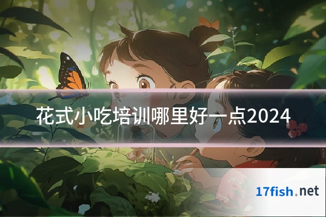 花式小吃培训哪里好一点2024