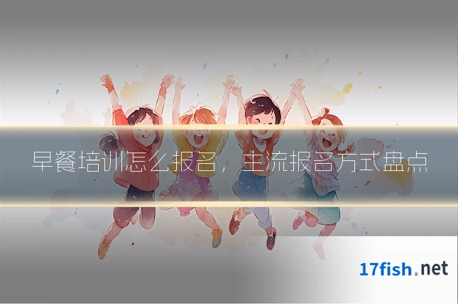 早餐培训怎么报名，主流报名方式盘点