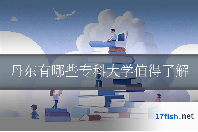 丹东有哪些专科大学值得了解