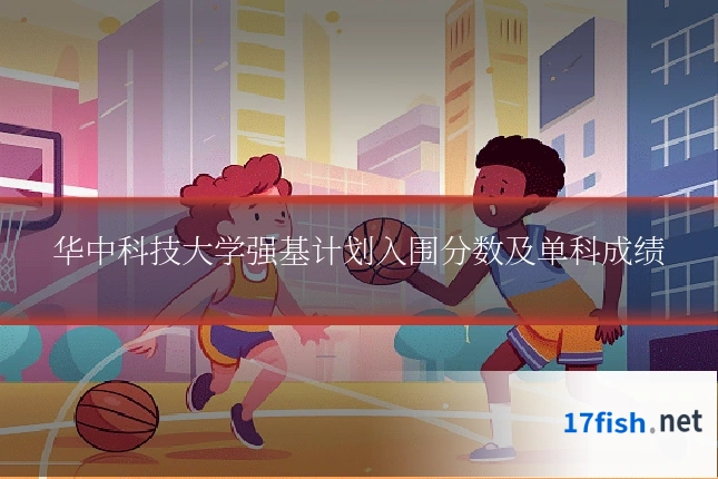华中科技大学强基计划入围分数及单科成绩