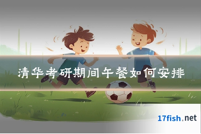 清华考研期间午餐如何安排