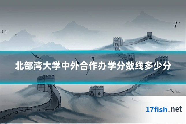 北部湾大学中外合作办学分数线多少分