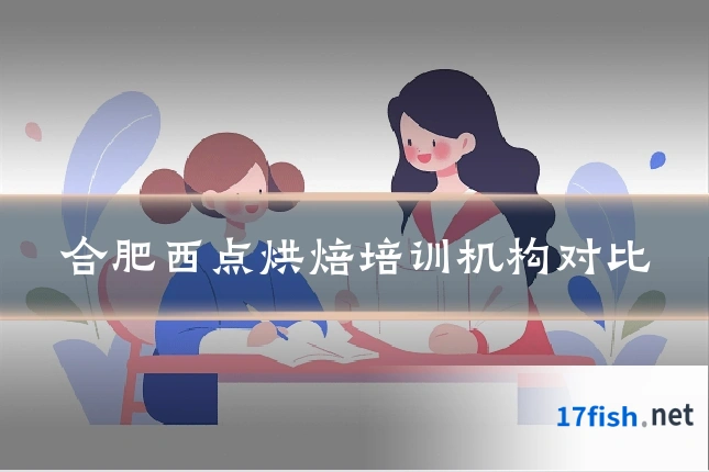 合肥西点烘焙培训机构对比