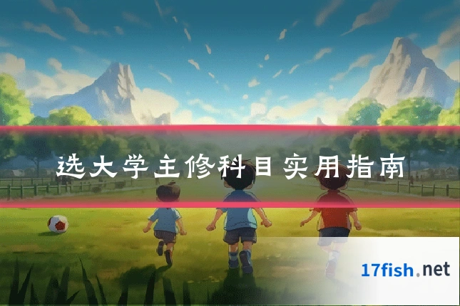 选大学主修科目实用指南