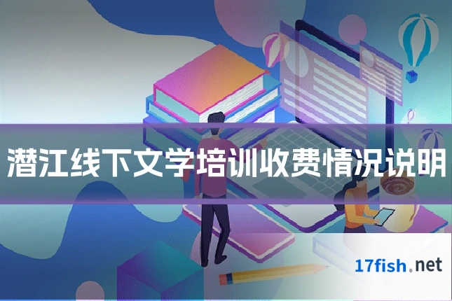 潜江线下文学培训收费情况说明
