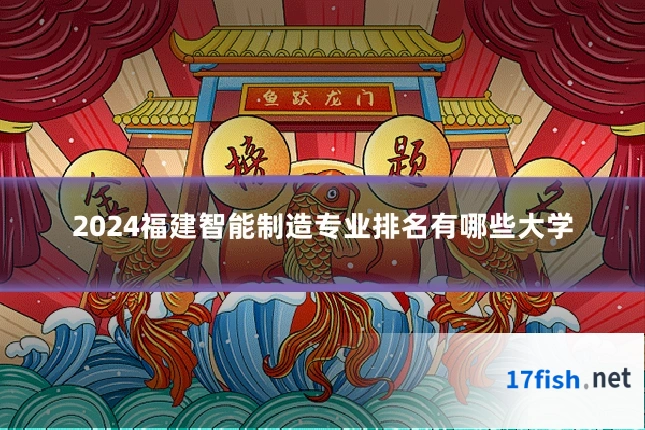 2024福建智能制造专业排名有哪些大学