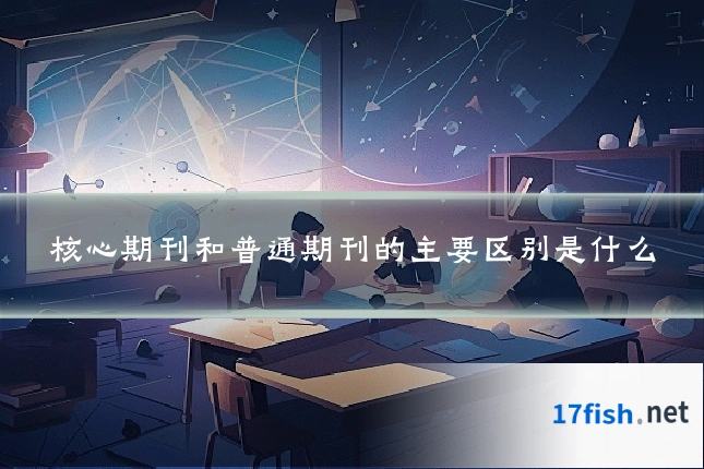 核心期刊和普通期刊的主要区别是什么