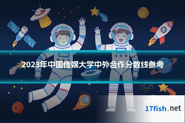 2023年中国传媒大学中外合作分数线参考