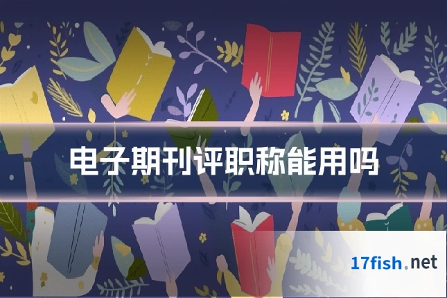 电子期刊评职称能用吗