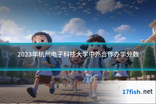 2023年杭州电子科技大学中外合作办学分数
