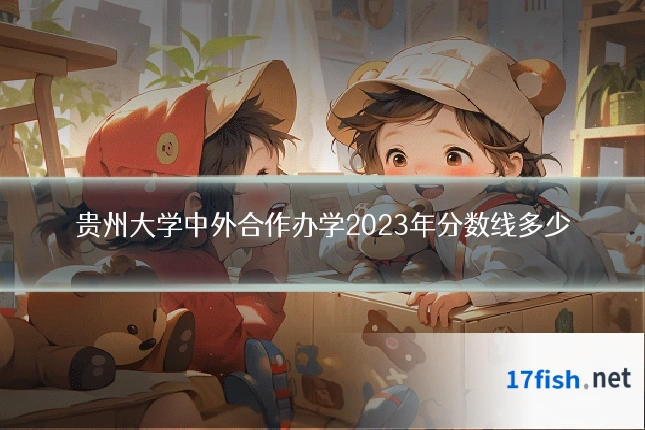 贵州大学中外合作办学2023年分数线多少